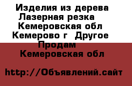 Изделия из дерева (Лазерная резка)  - Кемеровская обл., Кемерово г. Другое » Продам   . Кемеровская обл.